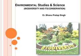 ENVIRONMENTAL Studies & Science
(BIODIVERSITY AND ITS CONSERVATION)
Er. Bhanu Pratap Singh
 