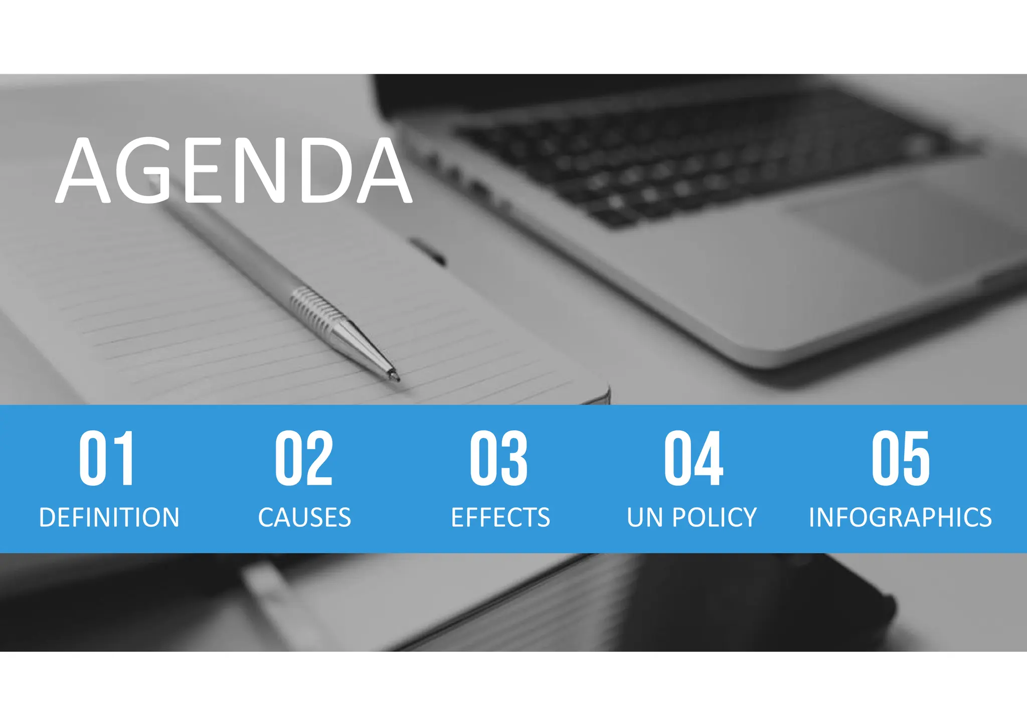 DEFINITION
01
CAUSES
02
EFFECTS
03
UN POLICY
04
INFOGRAPHICS
05
 