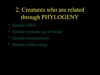 2. Creatures who are related
through PHYLOGENY
•
•
•
•

Similar DNA
Similar proteins eg in blood
Similar biochemistry
Similar embryology

 