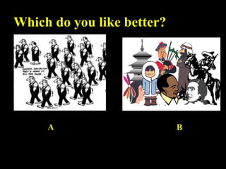 Which do you like better?

A

B

 