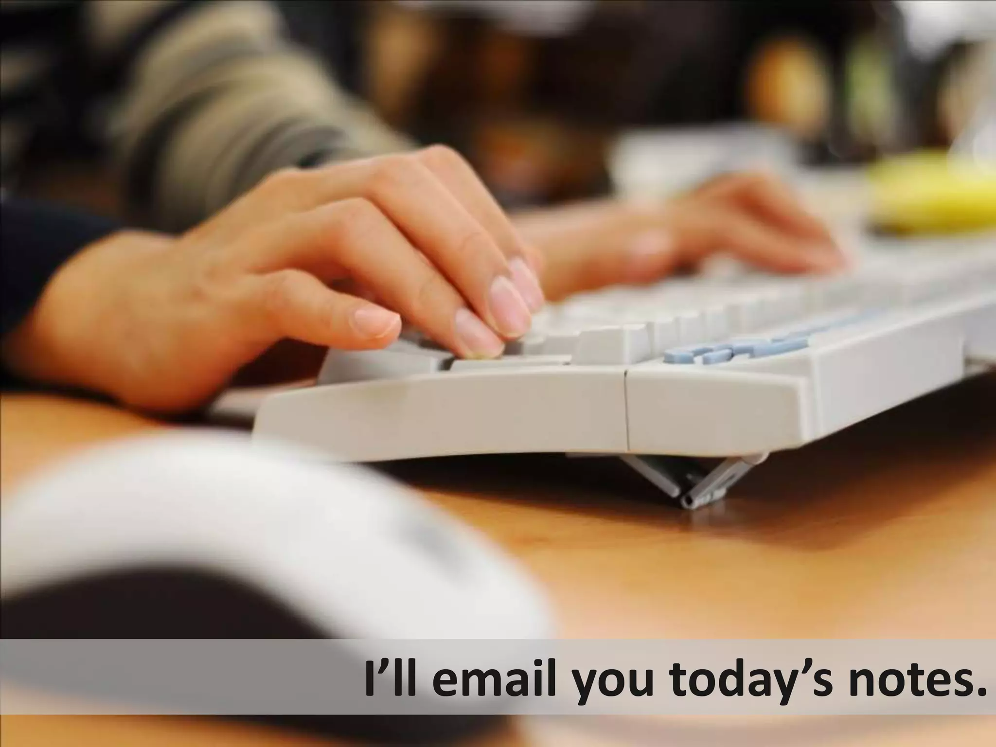 I’ll email you today’s notes.
 