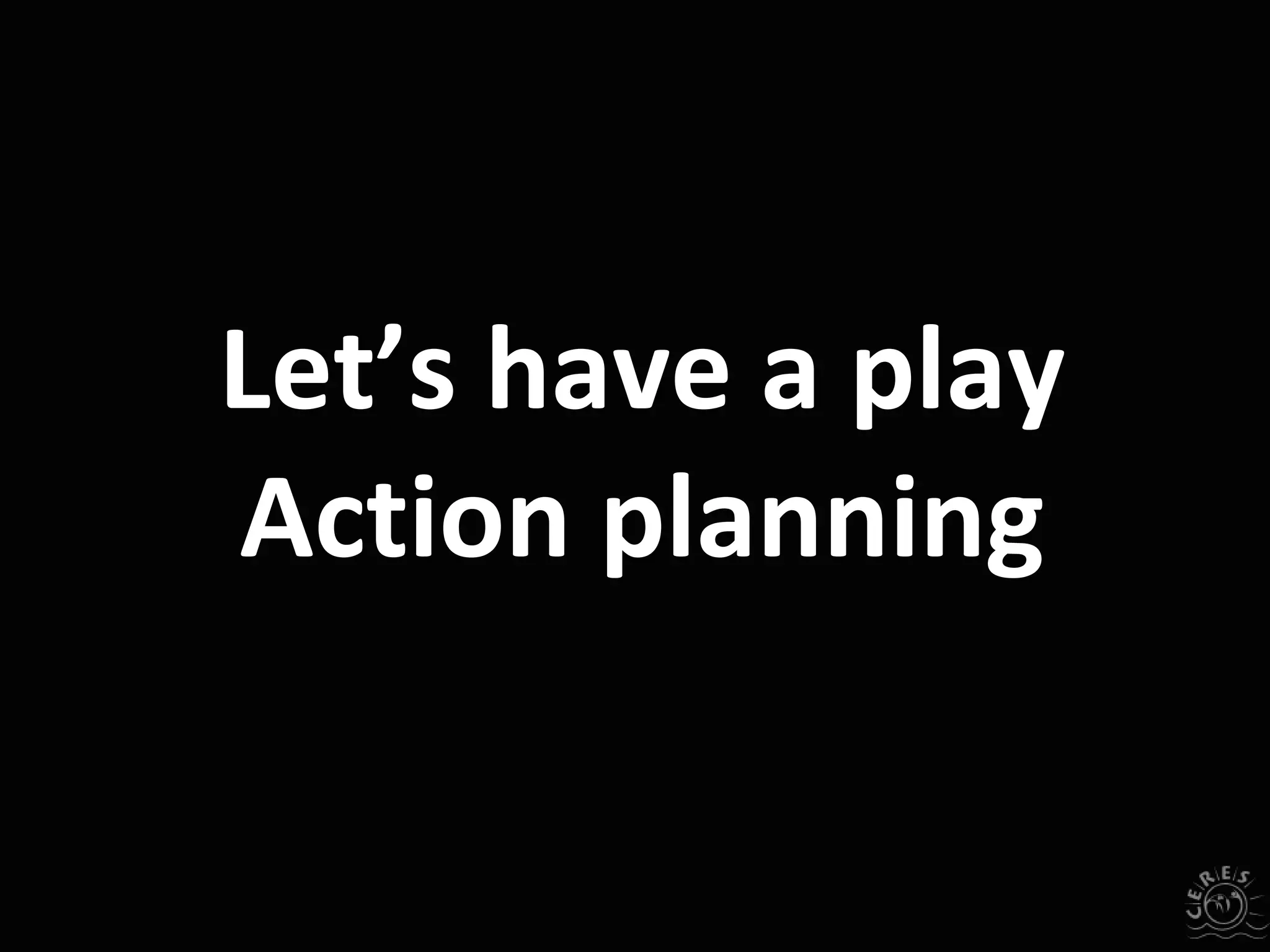 Let’s have a play
Action planning
 