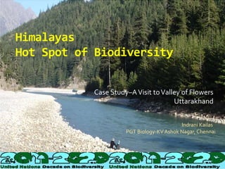 Himalayas
Hot Spot of Biodiversity
Case Study–AVisit toValley of Flowers
Uttarakhand
Indrani Kailas
PGT Biology-KVAshok Nagar, Chennai
 