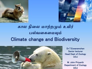 கால நிலல மாற்றமும் உயிர்
பல்வலகலமயும்
Climate change and Biodiversity
1
Dr.T.Eswaramohan
Senior lecturer
Head Dept of Zoology
UOJ
M. John Priyanth
Department of Zoology
UOJ
 