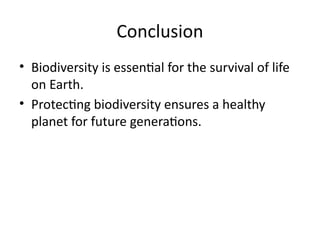 Conclusion
• Biodiversity is essential for the survival of life
on Earth.
• Protecting biodiversity ensures a healthy
planet for future generations.
 