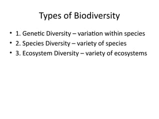Types of Biodiversity
• 1. Genetic Diversity – variation within species
• 2. Species Diversity – variety of species
• 3. Ecosystem Diversity – variety of ecosystems
 