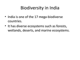 Biodiversity in India
• India is one of the 17 mega-biodiverse
countries.
• It has diverse ecosystems such as forests,
wetlands, deserts, and marine ecosystems.
 