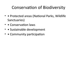 Conservation of Biodiversity
• • Protected areas (National Parks, Wildlife
Sanctuaries)
• • Conservation laws
• • Sustainable development
• • Community participation
 