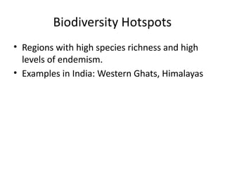 Biodiversity Hotspots
• Regions with high species richness and high
levels of endemism.
• Examples in India: Western Ghats, Himalayas
 