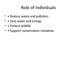 Role of Individuals
• • Reduce waste and pollution
• • Save water and energy
• • Protect wildlife
• • Support conservation initiatives
 