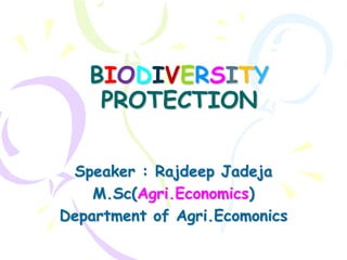 BIODIVERSITY
    PROTECTION

 Speaker : Rajdeep Jadeja
    M.Sc(Agri.Economics)
Department of Agri.Ecomonics
 