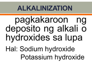 ALKALINIZATION
pagkakaroon ng
deposito ng alkali o
hydroxides sa lupa
Hal: Sodium hydroxide
Potassium hydroxide
 