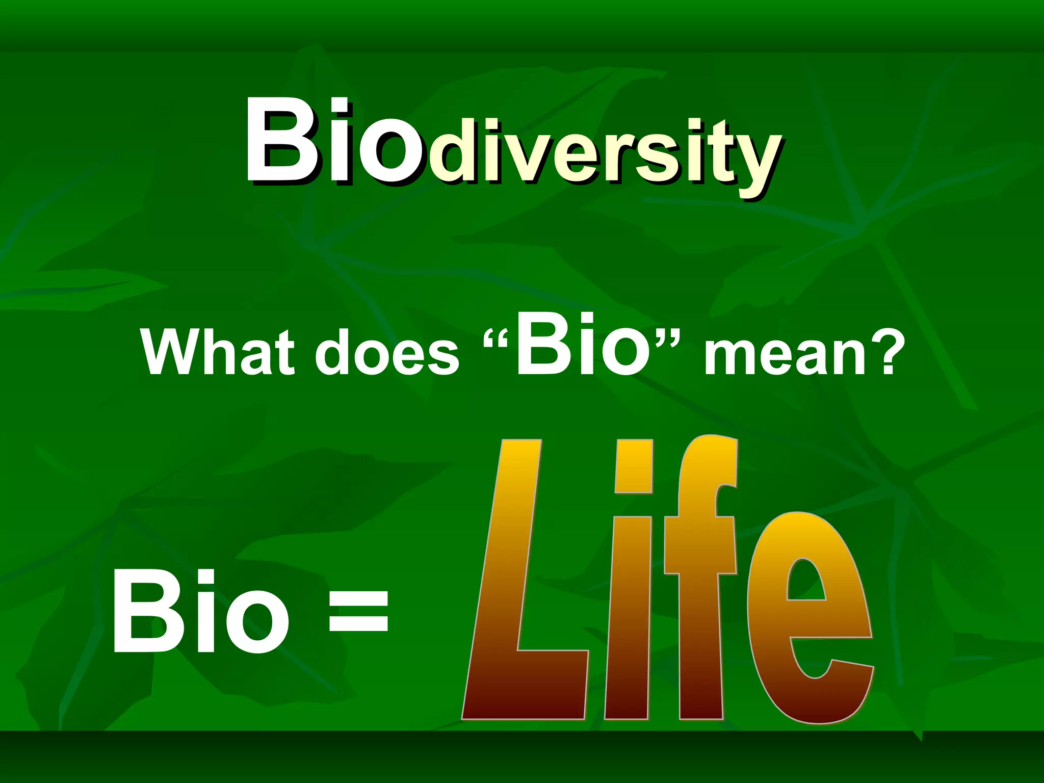 Bio =
BioBiodiversitydiversity
What does “Bio” mean?
 