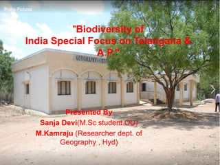 "Biodiversity of
India Special Focus on Telangana &
A.P."
Presented By
Sanja Devi(M.Sc student OU)
M.Kamraju (Researcher dept. of
Geography , Hyd)
 