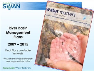 River Basin Management Plans 2009 – 2015 Final Plans available on web www.shannonrbd.com/draftmanagementplan.htm 