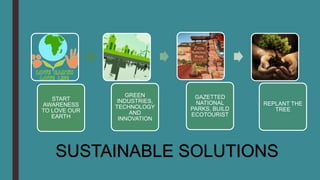 START
AWARENESS
TO LOVE OUR
EARTH
GREEN
INDUSTRIES,
TECHNOLOGY
AND
INNOVATION
GAZETTED
NATIONAL
PARKS, BUILD
ECOTOURIST
RE...