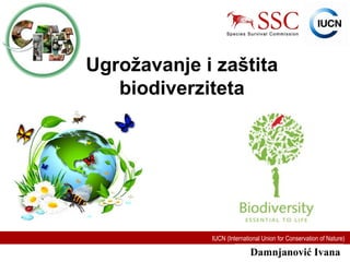 IUCN (International Union for Conservation of Nature)
Ugrožavanje i zaštita
biodiverziteta
Damnjanović Ivana
 