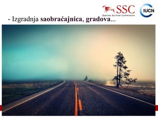 IUCN (International Union for Conservation of Nature)
- Izgradnja saobraćajnica, gradova...
 