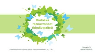 Olivera Lučić
Jelena Rakojević
Biološka
raznovrsnost
(biodiverzitet)
• Opšteobrazovni modul/predmet: Ekologija i zaštita životne sredine (I6, II1,2,3,4,5, III7)
 