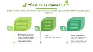 Biodiverzitet na Zemlji čine milioni različitih bioloških vrsta, koje su proizvod četiri milijarde godina
evolucije.
Najviše zbog ljudskih aktivnosti.
Zašto?
Svijet je, u poslednjih nekoliko
decenija, počeo da gubi vrste i
staništa sa sve rastućom i
zabrinjavajućom brzinom.
Zašto se uopšte bavimo
temom biodiverziteta?
Vrlo je teško odgovoriti na ovo
pitanje, jer u suštini mi ne
znamo konačan broj vrsta koji
postoji na planeti, jer se nove
vrste pronalaze svakodnevno.
.
Koliko vrsta gubimo?
Neka područja, poput
Meksika, Južne Afrike,
Brazila, jugozapada
SAD-a i Madagaskara,
imaju više biološke
raznolikosti od drugih.
Područja s
izrazito visokim
nivoom biološke
raznolikosti
nazivaju se
žarišne tačke.
Neki naučnici
procjenjuju da će
polovina svih
vrsta na Zemlji
biti izbrisana u
narednom vijeku.
“Šesti talas izumiranja”
 