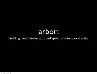 arbor:
             Enabling tree-thinking at broad spatial and temporal scales




Monday, June 4, 12
 