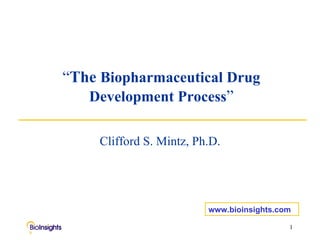 “ The   Biopharmaceutical Drug Development Process ” Clifford S. Mintz, Ph.D. www.bioinsights.com 