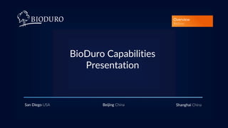 BioDuro Capabilities
Presentation
Overview
BioDuro
San Diego USA Beijing China Shanghai China
 