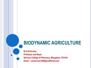 BIODYNAMIC AGRICULTURE
Dr.U.Srinivasa,
Professor and Head,
Srinivas College of Pharmacy, Mangalore- 574143
Email – usreenivas1966@rediffmail.com
 