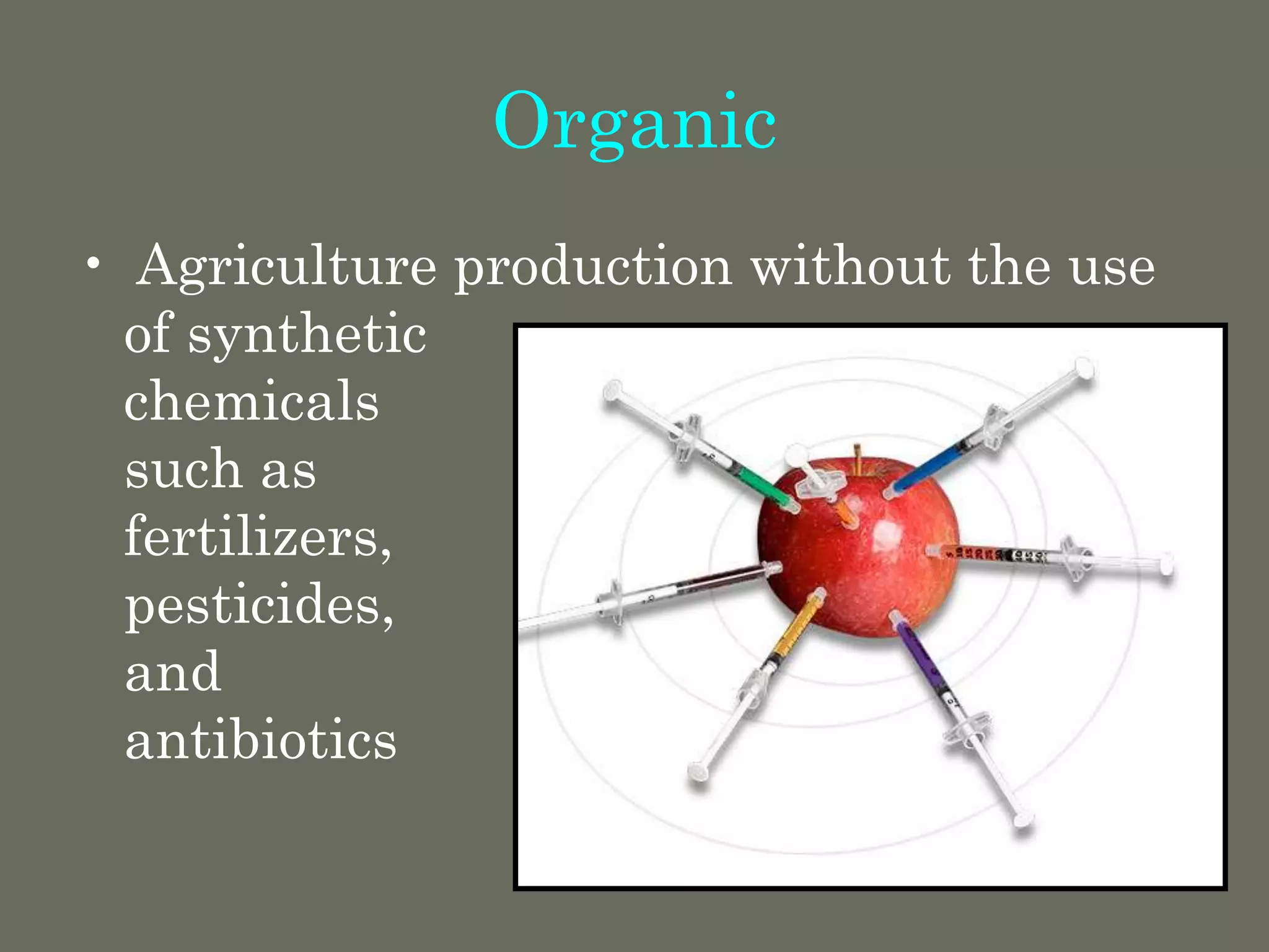 Organic
• Agriculture production without the use
of synthetic
chemicals
such as
fertilizers,
pesticides,
and
antibiotics
 