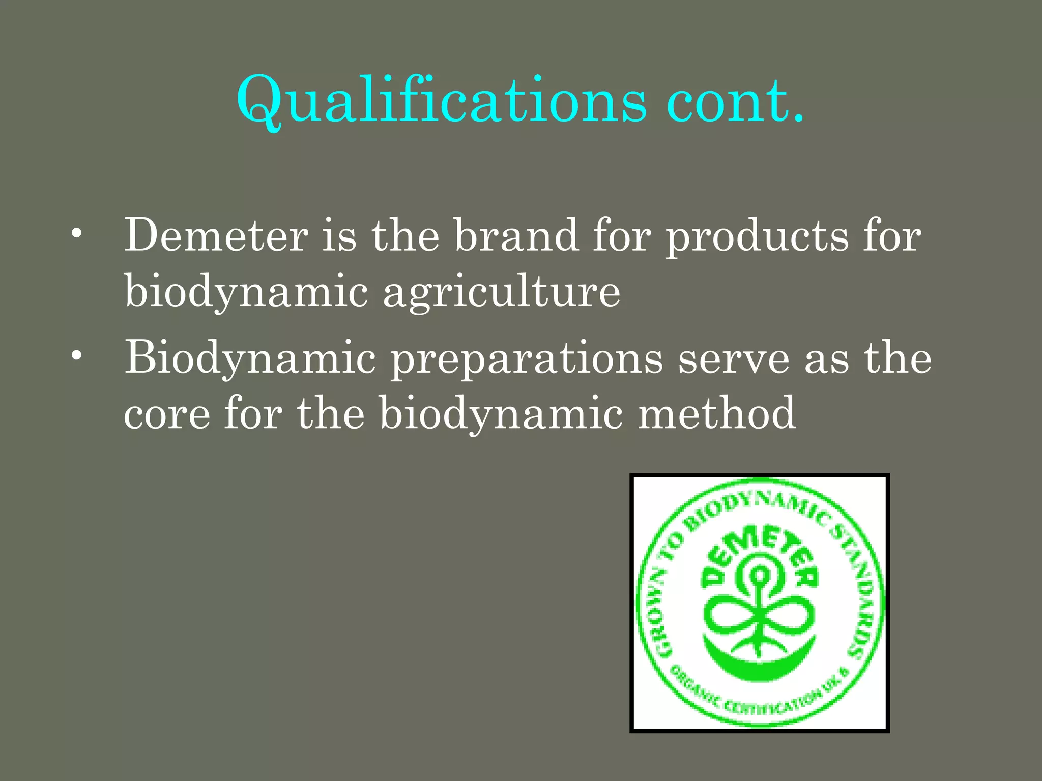 Qualifications cont.
• Demeter is the brand for products for
biodynamic agriculture
• Biodynamic preparations serve as the
core for the biodynamic method
 