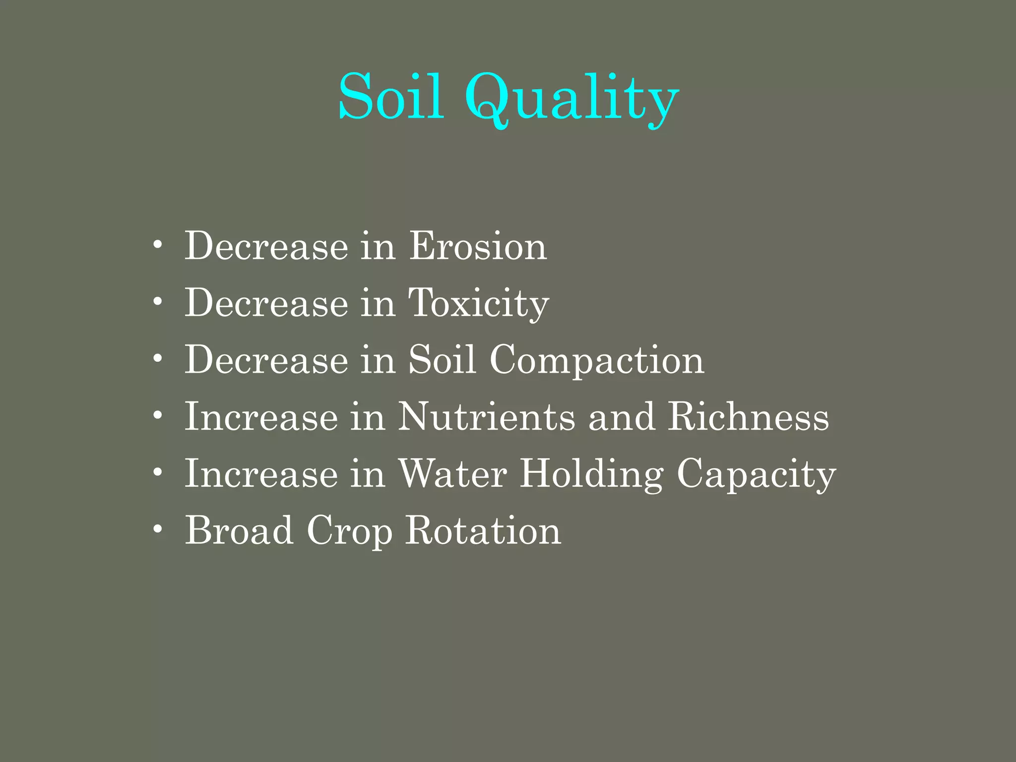 Soil Quality
• Decrease in Erosion
• Decrease in Toxicity
• Decrease in Soil Compaction
• Increase in Nutrients and Richness
• Increase in Water Holding Capacity
• Broad Crop Rotation
 