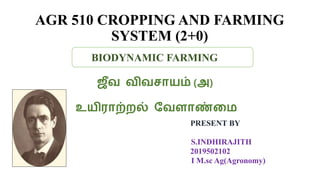 AGR 510 CROPPING AND FARMING
SYSTEM (2+0)
PRESENT BY
S.INDHIRAJITH
2019502102
I M.sc Ag(Agronomy)
BIODYNAMIC FARMING
ஜீவ விவசாயம் (அ)
உயிராற்றல் வவளாண்மை
 