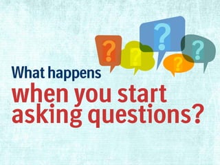 What happens

when you start
asking questions?

 