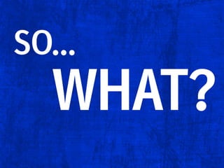 SO...

WHAT?

 