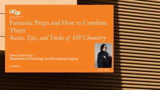 Fantastic Preps and How to Combine
Them
Basics, Tips, and Tricks of HP Chemistry
9/19/2019
Dave Korenchan
Department of Radiology and Biomedical Imaging
(not me)
 