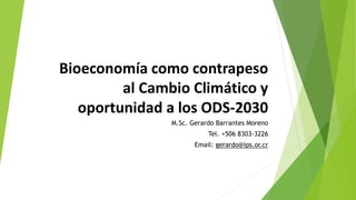 Bioeconomía como contrapeso
al Cambio Climático y
oportunidad a los ODS-2030
M.Sc. Gerardo Barrantes Moreno
Tel. +506 8303-3226
Email: gerardo@ips.or.cr
 