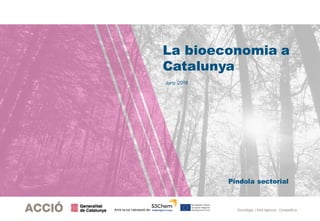 Estratègia i Intel·ligència CompetitivaAmb la col·laboració de:
Juny 2018
Píndola sectorial
La bioeconomia a
Catalunya
 