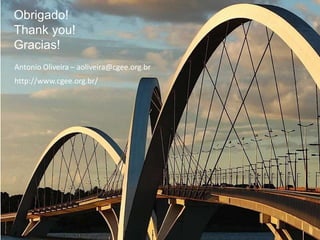 Obrigado!
Thank you!
Gracias!
Antonio Oliveira – aoliveira@cgee.org.br
http://www.cgee.org.br/
 