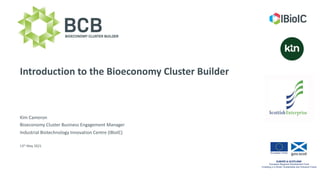 www.IBioIC.com
Introduction to the Bioeconomy Cluster Builder
Kim Cameron
Bioeconomy Cluster Business Engagement Manager
I...