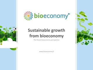 Sustainable growth
from bioeconomy
The forest bioeconomy perspective
www.bioeconomy.fi
 