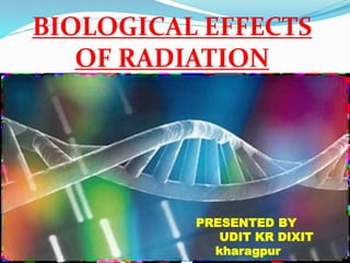 BIOLOGICAL EFFECTS
OF RADIATION
PRESENTED BY
UDIT KR DIXIT
kharagpur
 