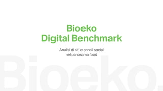 Bioeko
Digital Benchmark
Analisi di siti e canali social
nel panorama food
 