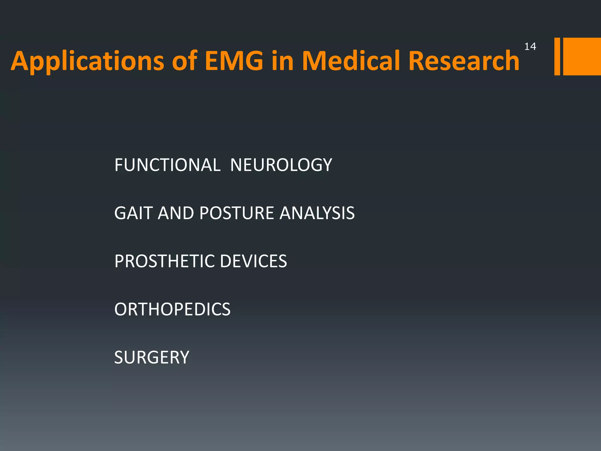 Applications of EMG in Medical Research

FUNCTIONAL NEUROLOGY
GAIT AND POSTURE ANALYSIS
PROSTHETIC DEVICES
ORTHOPEDICS
SURGERY

14

 