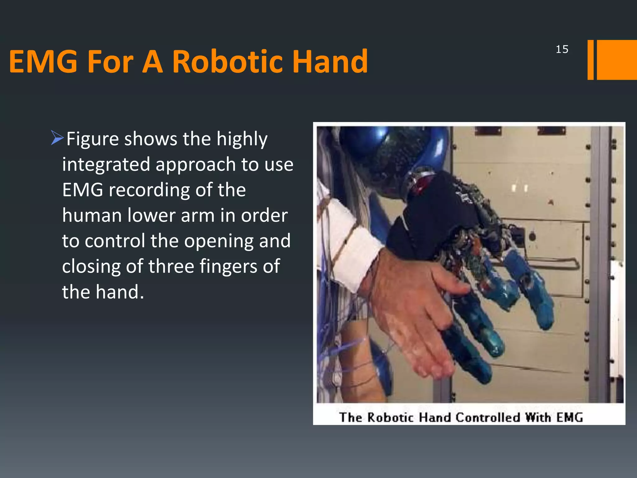 EMG For A Robotic Hand
Figure shows the highly
integrated approach to use
EMG recording of the
human lower arm in order
to control the opening and
closing of three fingers of
the hand.

15

 