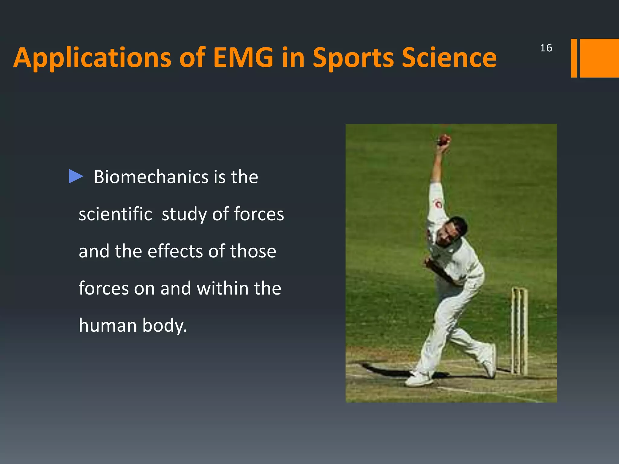 Applications of EMG in Sports Science

► Biomechanics is the
scientific study of forces
and the effects of those
forces on and within the
human body.

16

 