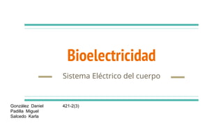 Bioelectricidad
Sistema Eléctrico del cuerpo
González Daniel 421-2(3)
Padilla Miguel
Salcedo Karla
 