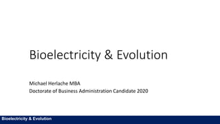 Bioelectricity & Evolution
Michael Herlache MBA
Doctorate of Business Administration Candidate 2020
Bioelectricity & Evolution
 