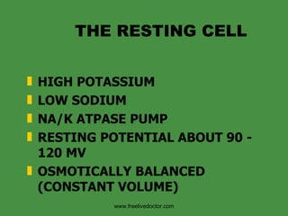 THE RESTING CELL HIGH POTASSIUM LOW SODIUM NA/K ATPASE PUMP  RESTING POTENTIAL ABOUT 90 - 120 MV OSMOTICALLY BALANCED (CONSTANT VOLUME) www.freelivedoctor.com 