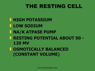 THE RESTING CELL HIGH POTASSIUM LOW SODIUM NA/K ATPASE PUMP  RESTING POTENTIAL ABOUT 90 - 120 MV OSMOTICALLY BALANCED (CONSTANT VOLUME) www.freelivedoctor.com 