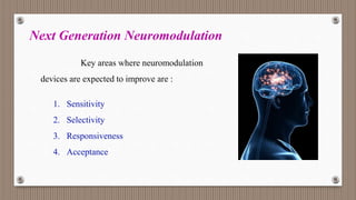 Next Generation Neuromodulation
1. Sensitivity
2. Selectivity
3. Responsiveness
4. Acceptance
Key areas where neuromodulation
devices are expected to improve are :
 